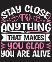 Stay Close To Anything That Makes You Glad You Are Alive vector