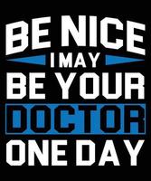 Be Nice I May Be Your Doctor One Day Typography T-Shirt Design vector