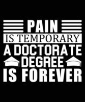 Pain Is Temporary A Doctorate Degree Is Forever Typography T-Shirt Design vector