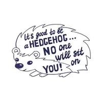 Humorous handwritten inscription. Cute hedgehog with lettering text inside. It's good to be a Hedgehog no one will sit on you vector