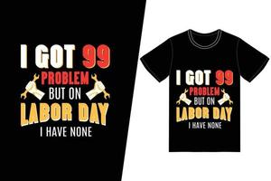 I got 99 problem but on labor day i have none t-shirt design. Labor Day t-shirt design vector. For t-shirt print and other uses vector