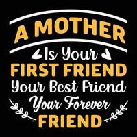 A mother is your best first friend your best friend your forever friend fathers day typography t-shirt design vector