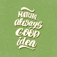 matcha siempre es una buena idea. letras dibujadas a mano sobre el té matcha. tarjetas de letras se puede usar para tienda, pancarta, afiche vector