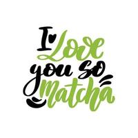 I love you so matcha. Hand drawn lettering quote about matcha tea. Japanese ethnic and national tea ceremony. Lettering card. Can be used for shop, banner, poster. Vector illustration