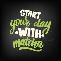 Start your day with a Matcha. Hand drawn lettering quote about matcha tea. Lettering card. Hand drawn vector illustration. Can be used for shop, market, poster.