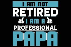 I AM NOT RETIRED I AM A PROFESSIONAL PAPA T-shirt design vector