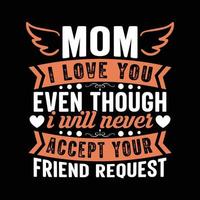Mom I love you even though i will never accept  your friend request Mother's day free vector t shirt design