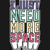 Solo necesito más diseño de camiseta de cita de tipografía de motivación espacial. vector