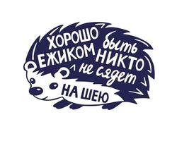 Humorous handwritten inscription in Russian. It's good to be a Hedgehog no one will sit on your neck. Cute hedgehog character with lettering text inside. vector