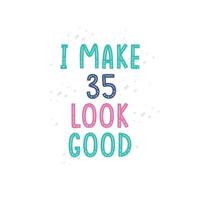 I Make 35 look good, 35 birthday celebration lettering design vector