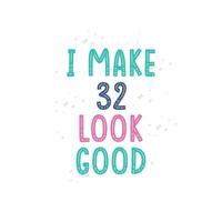 I Make 32 look good, 32 birthday celebration lettering design vector