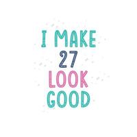 I Make 27 look good, 27 birthday celebration lettering design vector