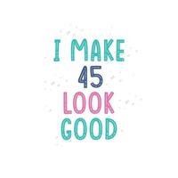 I Make 45 look good, 45 birthday celebration lettering design vector