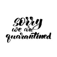 Inspirational handwritten brush lettering sorry we are quarantined. Vector calligraphy stock illustration isolated on white background. Typography for banners, badges, postcard, tshirt, prints.