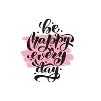 Inspirational handwritten brush lettering be happy every day. Vector calligraphy illustration isolated on white background. Typography for banners, badges, postcard, tshirt, prints, posters.