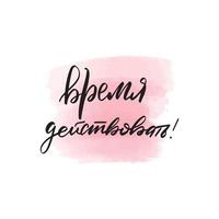 Handwritten brush lettering it's time to act in Russian. Vector calligraphy illustration with pink watercolor stain on background. Textile graphic, tshirt print.