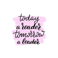 Inspirational handwritten brush lettering today a reader, tomorrow a leader. Vector calligraphy isolated on white background. Typography for banners, badges, postcard, tshirt, prints, posters.