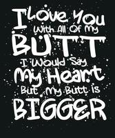 I Love You with All of My Butt i Would Say My Heart But My Butt is Bigger vector