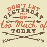 Don't Let Yesterday Take Up Too Much of Today Motivation Typography Quote Design. vector