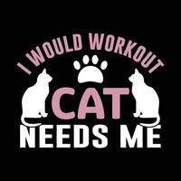 I would workout Cat needs me t-shirt design, Pet, Custom, Shirt, Clothe,  Print Graphic, Tee, Editable vector, art vector
