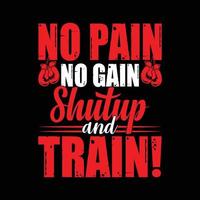 No pain no gain shutup and train. Typography T-shirt design for print design. Inspirational quote, black tee design, vector, slogan, Vector, illustration vector