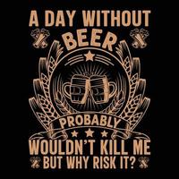 Beer T-shirt design, A day without beer probably wouldn't kill me but why risk it, vector art, illustration, graphic, t-shirt