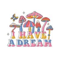 I have a dream - Lettering slogan Print with Hippie Style Mushrooms Background. 70 s Groovy Psychedelic Themed Hand Drawn Abstract Graphic Vector Sticker