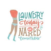 Conceptual handwritten lettering phrase - Laundry today or naked tomorrow. Calligraphy text with the body of a beautiful girl take off her clothes. Flat hand drawn vector illustration isolated