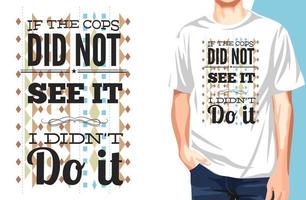 If the cops did not see it i did not do it T-shirt.Can be used for t-shirt print, mug print, pillows, fashion print design, kids wear, baby shower, greeting and postcard. t-shirt design vector