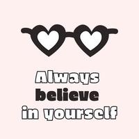 Always believe in yourself. Motivation and inspiring statement, quote, with a sunglasses with hearts. Fashionable design for photo stickers, greeting cards, T-shirt prints, posters. vector