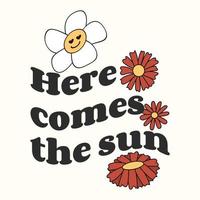 The retro slogan of the seventies is here comes the sun with a hippie flower. Colorful lettering in vintage style