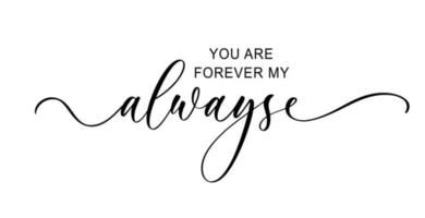 You are forever my always. Wedding calligraphy phrase for invitation sign. vector