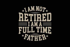 I am not retired i am a full time father typography t-shirt design. vector