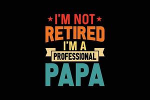 I'm not retired I'm a professional papa typography t-shirt design. vector