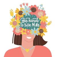 Be kind to your mind - Mental health lettering poster, psychology concept. Female head with flowers. Positive thinking, looking for good sides, taking care of yourself. Flat vector illustration