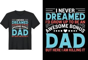 I Never Dreamed I'd Grow Up To Be An Awesome Bonus Dad But Here I Am Killing It, T Shirt Design, Father's Day T-Shirt Design vector