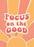 inspirational groovy quote Focus on the good. Abstract background for posters, pritns, cards, banners, stationary, templates, apparel deocr, etc. EPS 10 vector