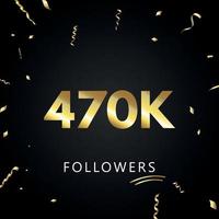 470K or 470 thousand followers with gold confetti isolated on black background. Greeting card template for social networks friends, and followers. Thank you, followers, achievement. vector