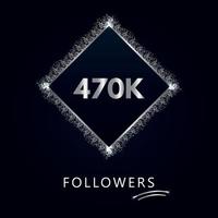 470K or 470 thousand followers with frame and silver glitter isolated on a navy-blue background. Greeting card template for social networks likes, subscribers, friends, and followers. vector