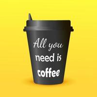 Black paper coffee cup with a black lid. White text - All you need is coffee. Yellow background. Vector design.