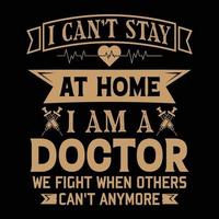 Doctor t-shirt design, graphic element, I can not stay at home, I am a doctor,  typography design vector