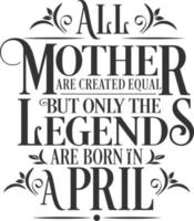 All Mother are Created Equal but legends are born in April. Free Birthday Vector