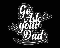 Go Ask Your Dad Funny Tshirt Text Design Vector