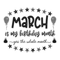 marzo es el mes de mi cumpleaños, sí, todo el mes. cumpleaños de marzo. celebración de cumpleaños. pastel de cumpleaños y globo. tipografía de cita de cumpleaños vector