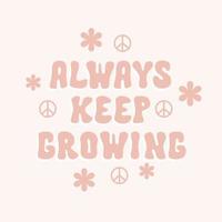 Always keep growing retro illustration with text and cute flowers in style 70s, 80s. Slogan design for t-shirts, cards, posters. Positive motivational quote. Vector illustration