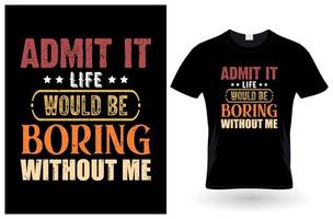 Admit It Life Would Be Boring Without Me, Funny Saying Retro T-Shirt vector