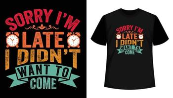 Sorry i am late didn't want to come- t shirt design. Typography t shirt, apparel, hand drawn, vector  illustration, vintage, print template.