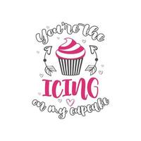 You are the Icing on my Cupcake, Valentines day design for cake lover vector