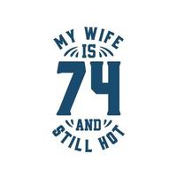 mi esposa tiene 74 años y todavía está caliente. divertido 74 cumpleaños para esposa vector