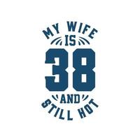 mi esposa tiene 38 años y todavía está caliente. divertido 38 cumpleaños para esposa vector